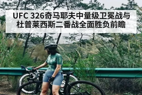UFC 326奇马耶夫中量级卫冕战与杜普莱西斯二番战全面胜负前瞻