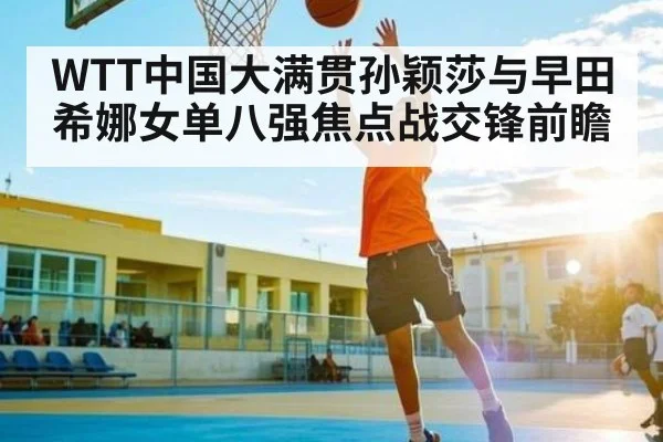 WTT中国大满贯孙颖莎与早田希娜女单八强焦点战交锋前瞻